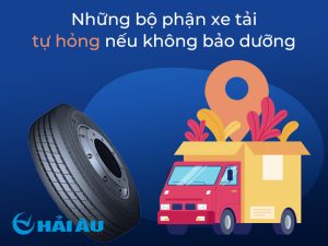 Những bộ phận trên xe tải tự hỏng nếu lâu ngày không được bảo dưỡng