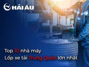 Top 10 nhà mày sản xuất lốp xe tại Trung Quốc